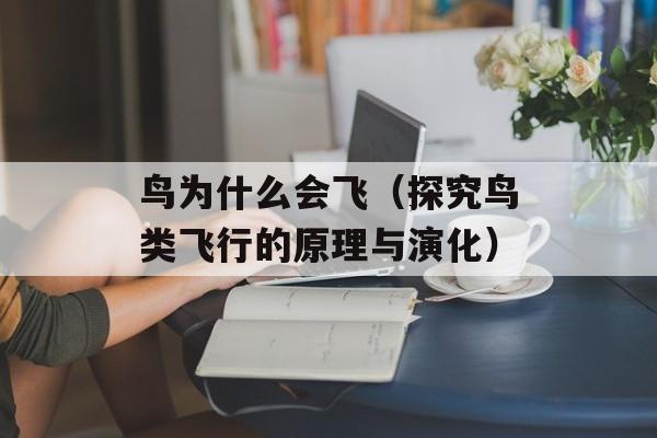 鸟为什么会飞（探究鸟类飞行的原理与演化）-第1张图片-