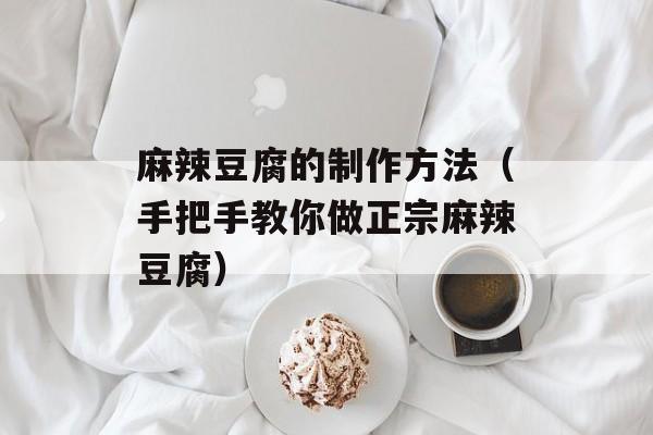 麻辣豆腐的制作方法（手把手教你做正宗麻辣豆腐）-第1张图片-