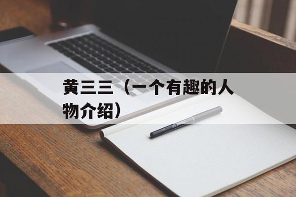 黄三三（一个有趣的人物介绍）-第1张图片-