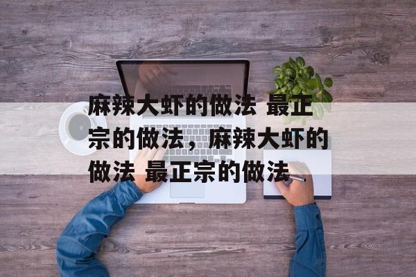 麻辣大虾的做法 最正宗的做法，麻辣大虾的做法 最正宗的做法-第1张图片-
