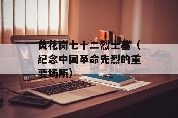 黄花岗七十二烈士墓（纪念中国革命先烈的重要场所）-第1张图片-