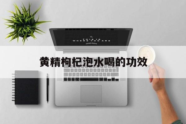 黄精枸杞泡水喝的功效-第1张图片-