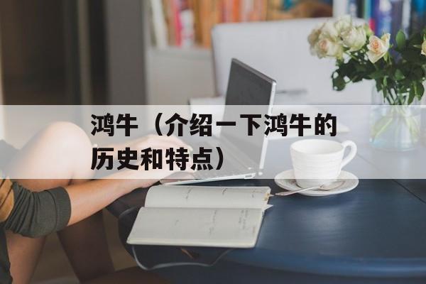鸿牛（介绍一下鸿牛的历史和特点）-第1张图片-