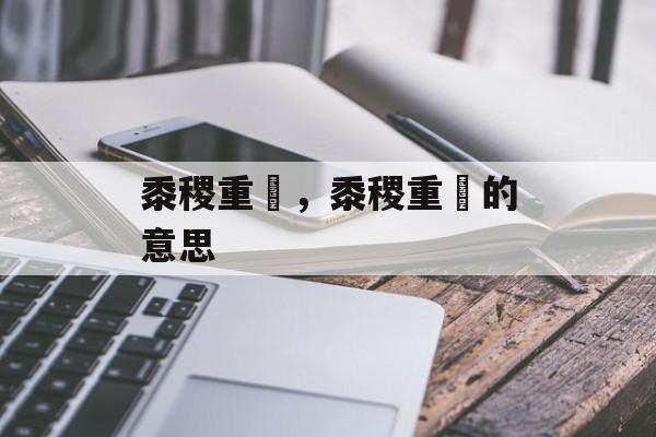 黍稷重穋，黍稷重穋的意思-第1张图片-
