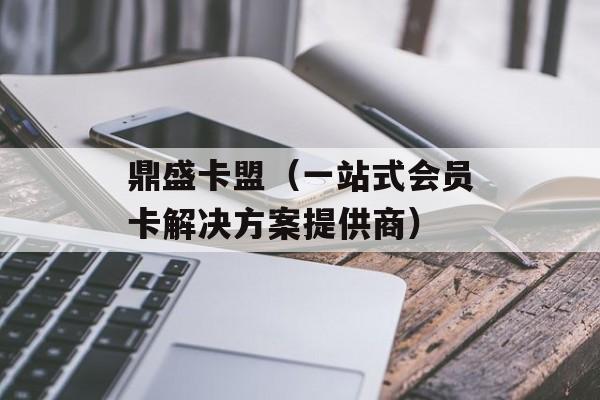 鼎盛卡盟（一站式会员卡解决方案提供商）-第1张图片-