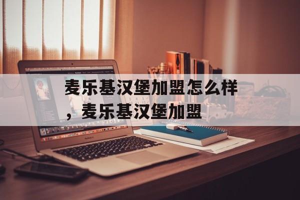 麦乐基汉堡加盟怎么样，麦乐基汉堡加盟-第1张图片-