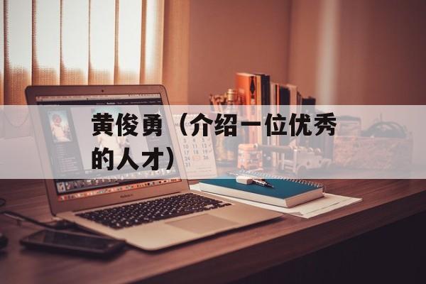 黄俊勇（介绍一位优秀的人才）-第1张图片-