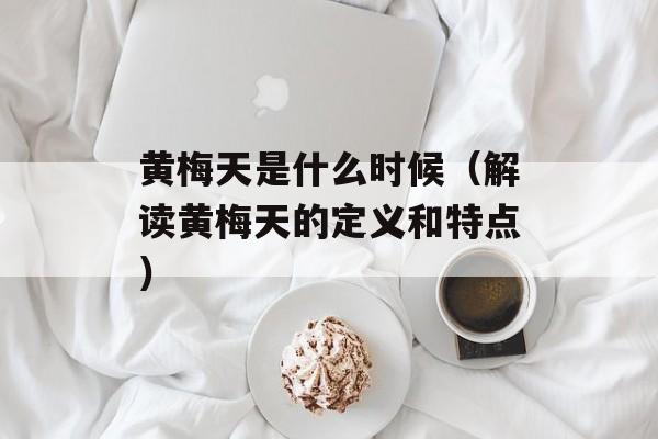 黄梅天是什么时候（解读黄梅天的定义和特点）-第1张图片-