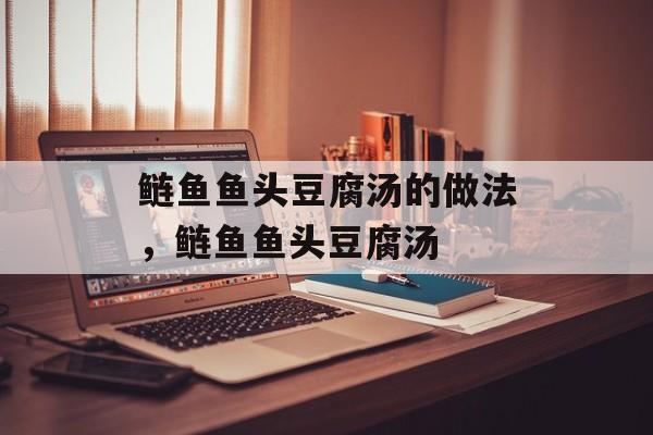 鲢鱼鱼头豆腐汤的做法，鲢鱼鱼头豆腐汤-第1张图片-