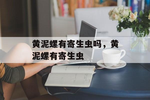 黄泥螺有寄生虫吗，黄泥螺有寄生虫-第1张图片-