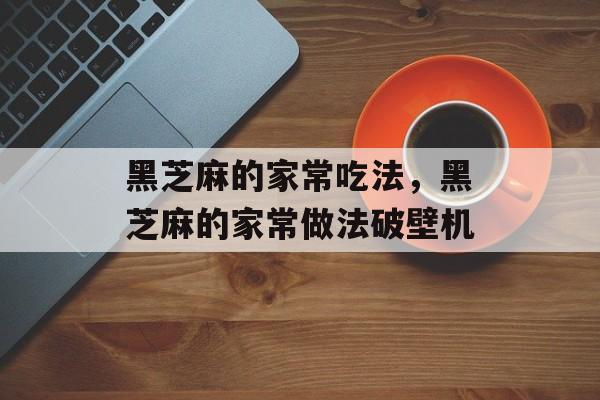 黑芝麻的家常吃法，黑芝麻的家常做法破壁机-第1张图片-