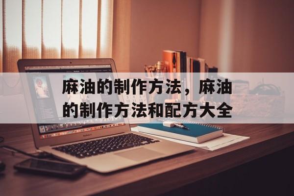 麻油的制作方法，麻油的制作方法和配方大全-第1张图片-