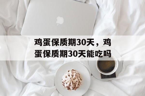鸡蛋保质期30天，鸡蛋保质期30天能吃吗-第1张图片-