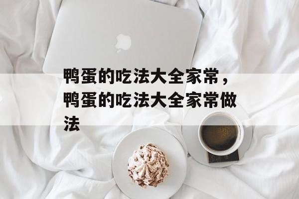 鸭蛋的吃法大全家常，鸭蛋的吃法大全家常做法-第1张图片-
