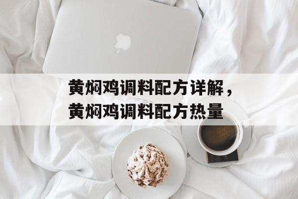 黄焖鸡调料配方详解，黄焖鸡调料配方热量-第1张图片-