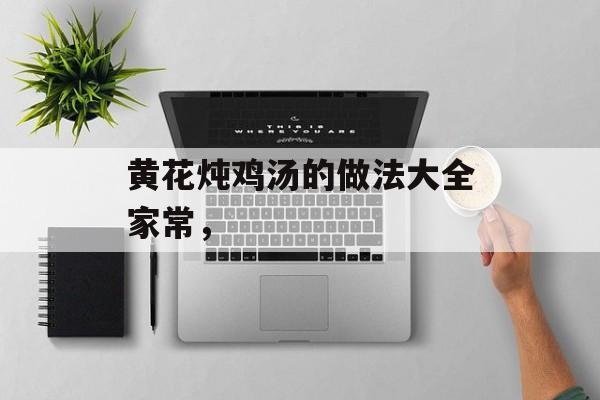 黄花炖鸡汤的做法大全家常，-第1张图片-