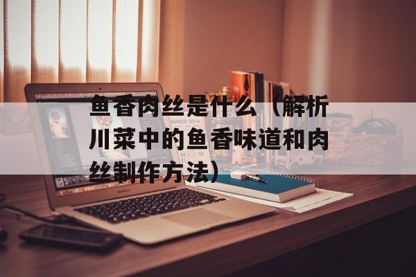 鱼香肉丝是什么（解析川菜中的鱼香味道和肉丝制作方法）-第1张图片-