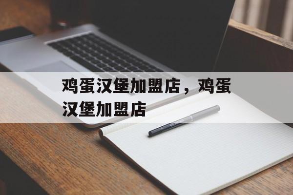 鸡蛋汉堡加盟店，鸡蛋汉堡加盟店-第1张图片-