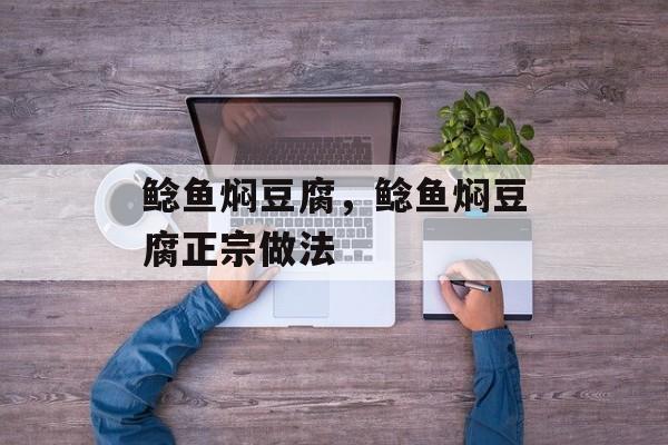 鲶鱼焖豆腐，鲶鱼焖豆腐正宗做法-第1张图片-