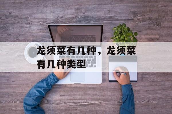 龙须菜有几种，龙须菜有几种类型-第1张图片-