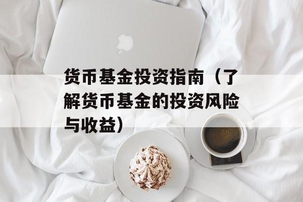 货币基金投资指南（了解货币基金的投资风险与收益）-第1张图片-