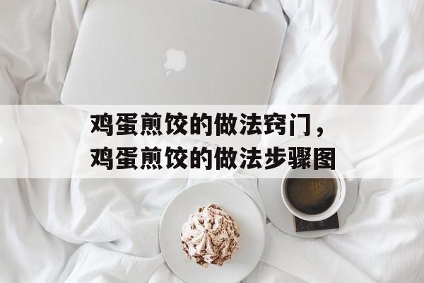 鸡蛋煎饺的做法窍门，鸡蛋煎饺的做法步骤图-第1张图片-