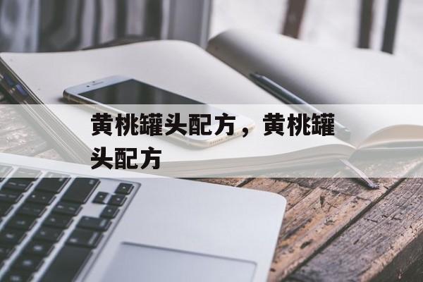 黄桃罐头配方，黄桃罐头配方-第1张图片-