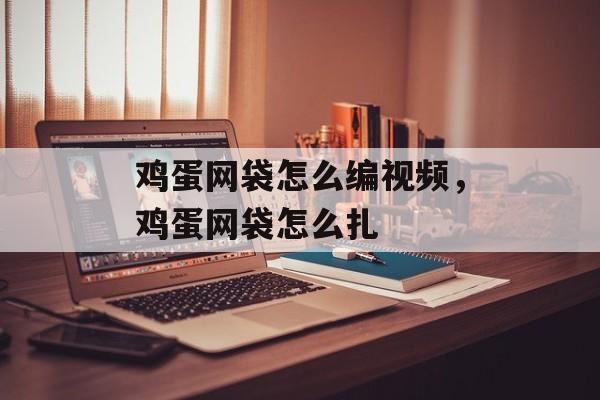 鸡蛋网袋怎么编视频，鸡蛋网袋怎么扎-第1张图片-
