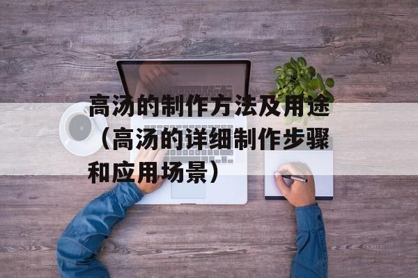 高汤的制作方法及用途（高汤的详细制作步骤和应用场景）-第1张图片-