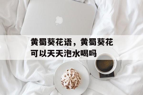黄蜀葵花语，黄蜀葵花可以天天泡水喝吗-第1张图片-