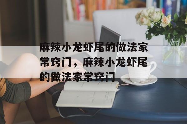 麻辣小龙虾尾的做法家常窍门，麻辣小龙虾尾的做法家常窍门-第1张图片-