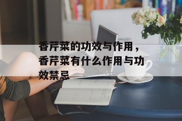 香芹菜的功效与作用，香芹菜有什么作用与功效禁忌-第1张图片-