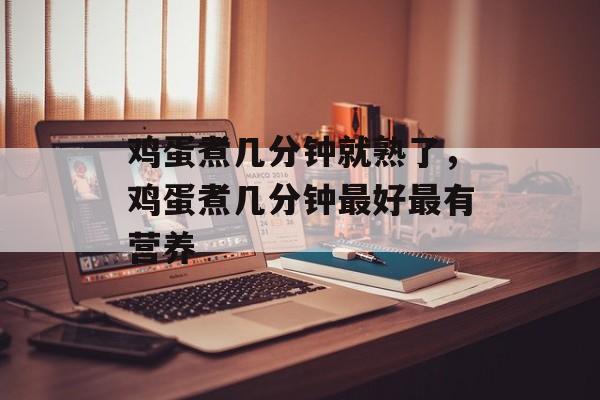 鸡蛋煮几分钟就熟了，鸡蛋煮几分钟最好最有营养-第1张图片-