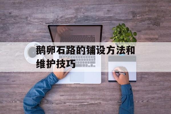 鹅卵石路的铺设方法和维护技巧-第1张图片-
