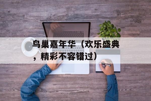鸟巢嘉年华（欢乐盛典，精彩不容错过）-第1张图片-