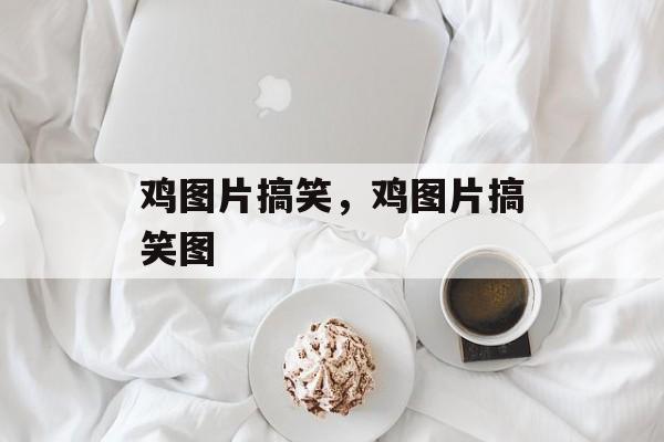 鸡图片搞笑，鸡图片搞笑图-第1张图片-