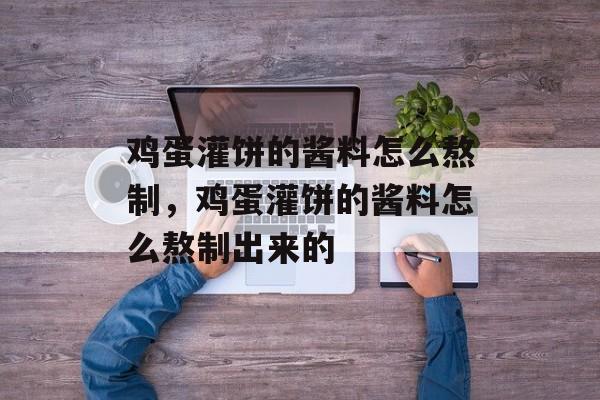 鸡蛋灌饼的酱料怎么熬制，鸡蛋灌饼的酱料怎么熬制出来的-第1张图片-