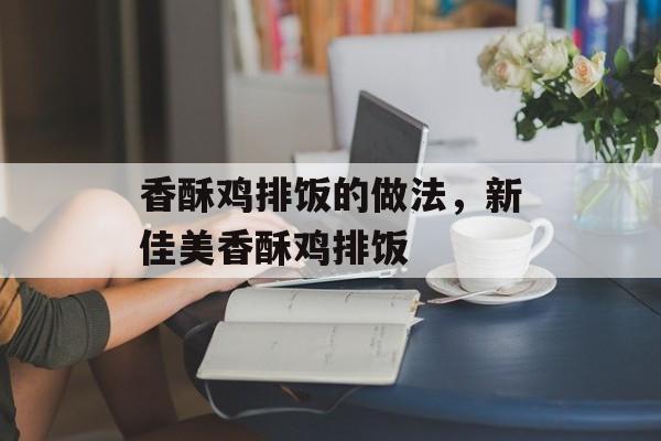 香酥鸡排饭的做法，新佳美香酥鸡排饭-第1张图片-