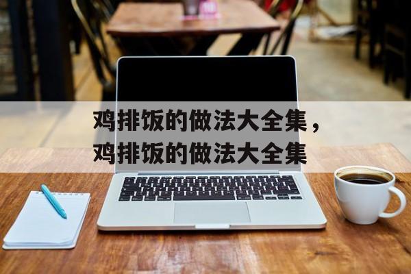 鸡排饭的做法大全集，鸡排饭的做法大全集-第1张图片-