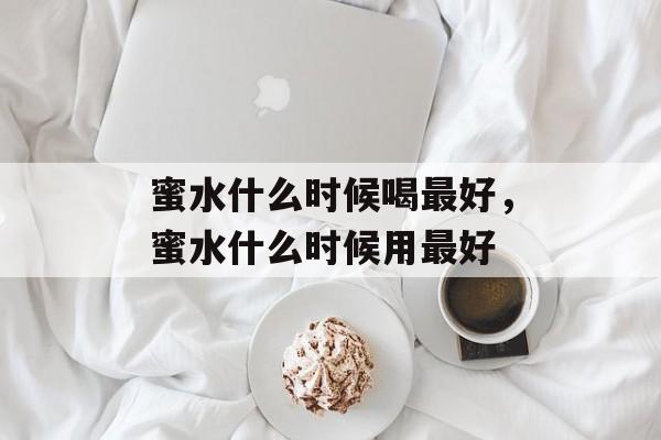 蜜水什么时候喝最好，蜜水什么时候用最好-第1张图片-