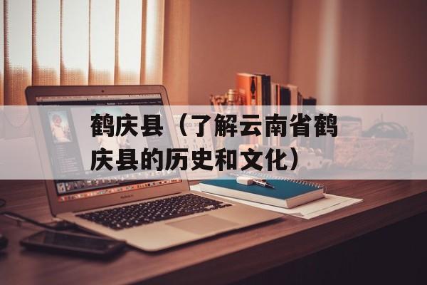 鹤庆县（了解云南省鹤庆县的历史和文化）-第1张图片-