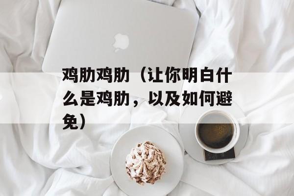 鸡肋鸡肋（让你明白什么是鸡肋，以及如何避免）-第1张图片-