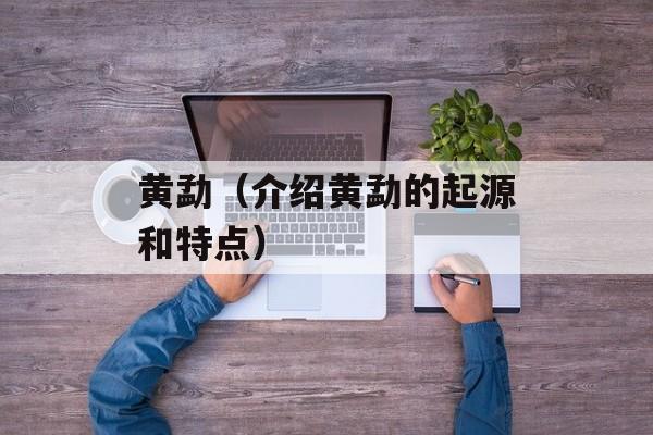 黄勐（介绍黄勐的起源和特点）-第1张图片-