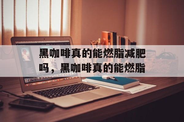 黑咖啡真的能燃脂减肥吗，黑咖啡真的能燃脂-第1张图片-