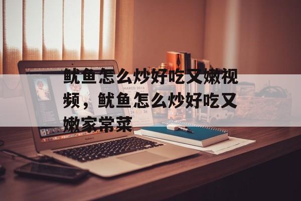 鱿鱼怎么炒好吃又嫩视频，鱿鱼怎么炒好吃又嫩家常菜-第1张图片-