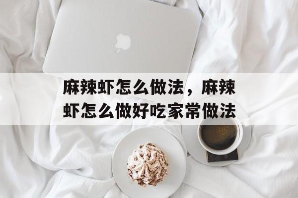 麻辣虾怎么做法，麻辣虾怎么做好吃家常做法-第1张图片-