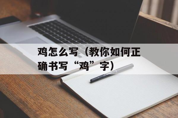 鸡怎么写（教你如何正确书写“鸡”字）-第1张图片-