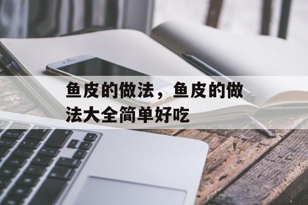 鱼皮的做法，鱼皮的做法大全简单好吃-第1张图片-