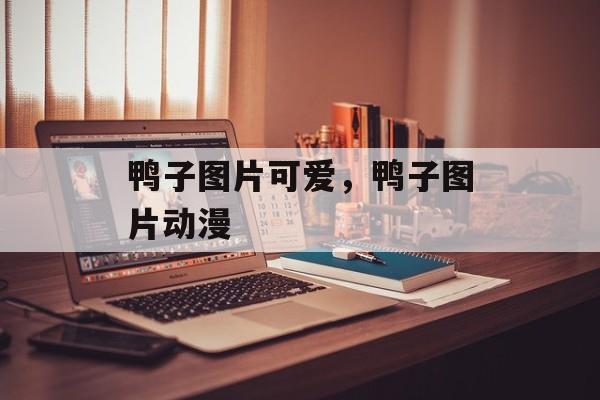 鸭子图片可爱，鸭子图片动漫-第1张图片-