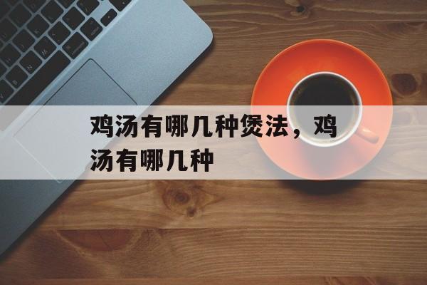 鸡汤有哪几种煲法，鸡汤有哪几种-第1张图片-